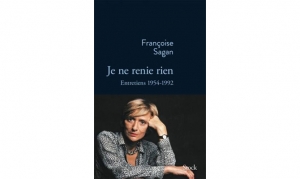 Françoise Sagan - Je ne renie rien (Entretiens 1954-1992)
