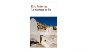 Eric Fottorino - Le marcheur de Fès