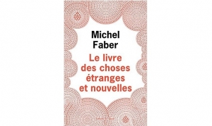 Michel Faber - Le livre des choses étranges et nouvelles
